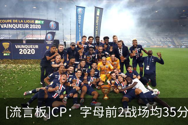 [流言板]CP：字母前2战场均35分&投篮命中率60％，其余队友仅36％